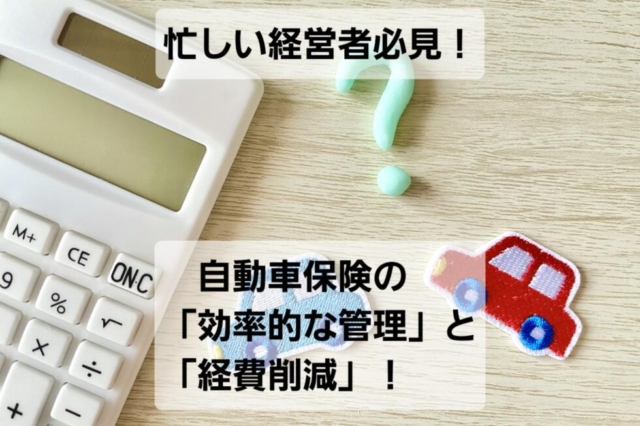 忙しい経営者必見！自動車保険の「効率的な管理」と「経費削減」